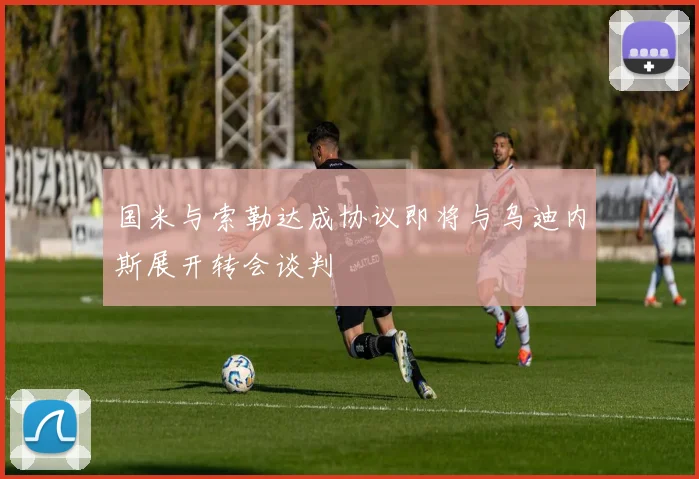 国米与索勒达成协议即将与乌迪内斯展开转会谈判