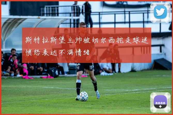 斯特拉斯堡主帅被切尔西挖走球迷愤怒表达不满情绪