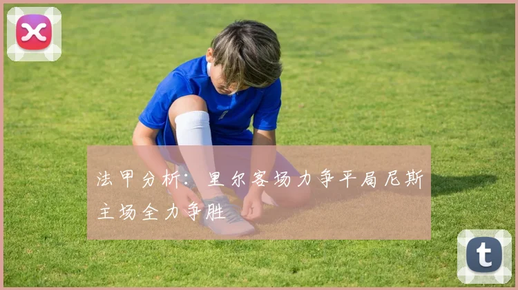 法甲分析：里尔客场力争平局尼斯主场全力争胜