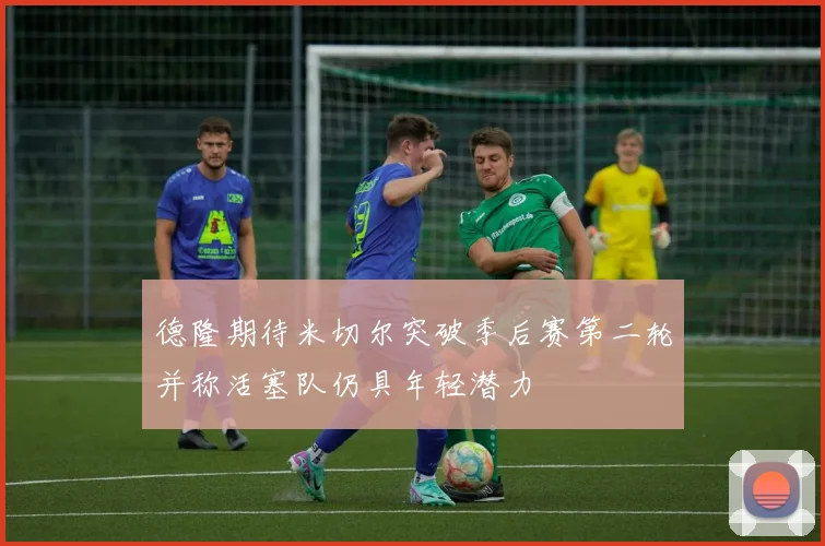 德隆期待米切尔突破季后赛第二轮并称活塞队仍具年轻潜力
