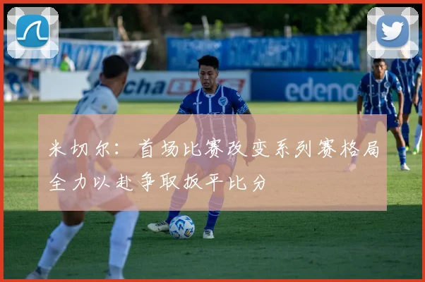 米切尔：首场比赛改变系列赛格局全力以赴争取扳平比分