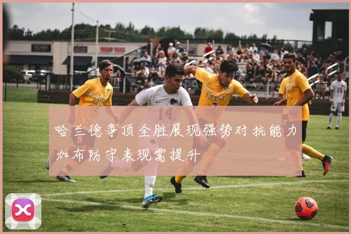 哈兰德争顶全胜展现强势对抗能力加布防守表现需提升