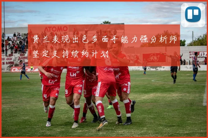 费兰表现出色多面手能力强分析师坚定支持续约计划